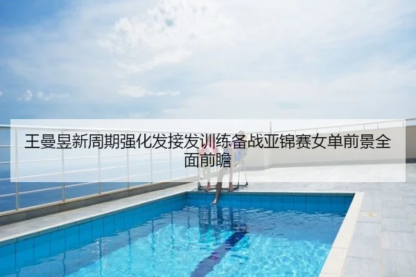 王曼昱新周期强化发接发训练备战亚锦赛女单前景全面前瞻