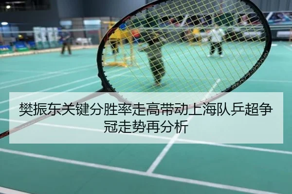 樊振东关键分胜率走高带动上海队乒超争冠走势再分析