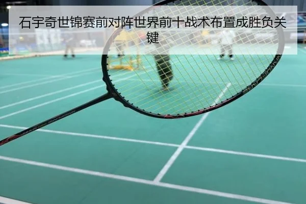 石宇奇世锦赛前对阵世界前十战术布置成胜负关键