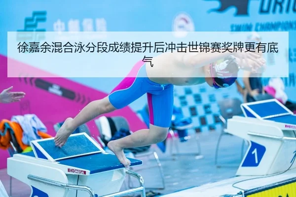 徐嘉余混合泳分段成绩提升后冲击世锦赛奖牌更有底气