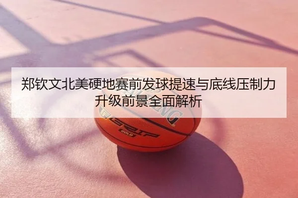 郑钦文北美硬地赛前发球提速与底线压制力升级前景全面解析