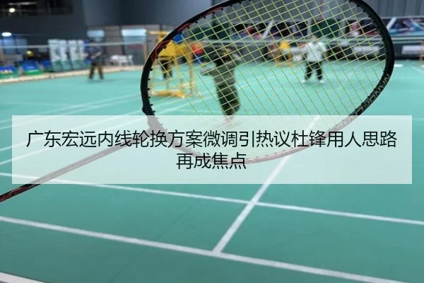 广东宏远内线轮换方案微调引热议杜锋用人思路再成焦点