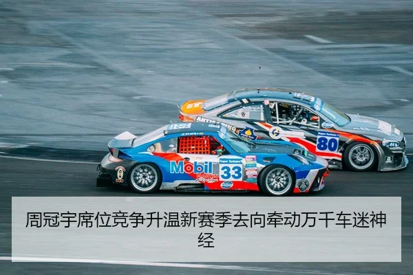 周冠宇席位竞争升温新赛季去向牵动万千车迷神经