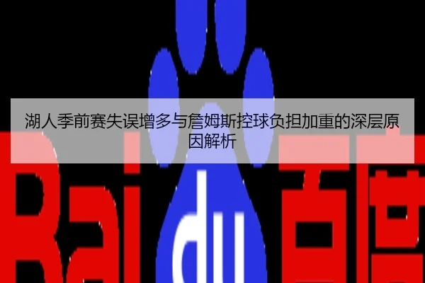 湖人季前赛失误增多与詹姆斯控球负担加重的深层原因解析
